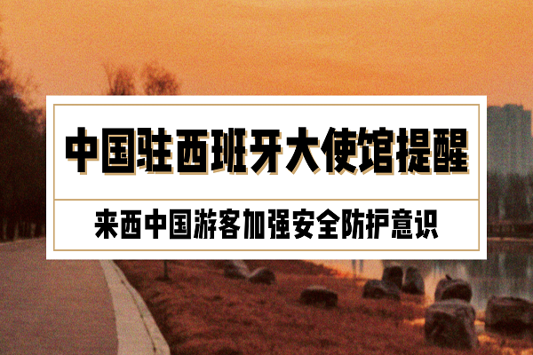 中国驻西班牙大使馆提醒来西中国游客加强安全防护意识